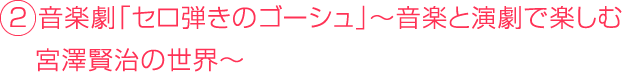 ２ 音楽劇「セロ弾きのゴーシュ」～音楽と演劇で楽しむ 　宮澤賢治の世界～