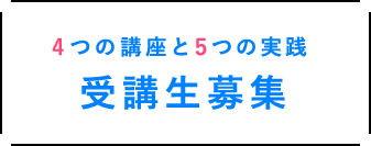 4つの講座と5つの実践。受講生募集