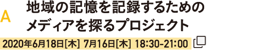 実践活動編　A：地域の記憶を記録するためのメディアを探るプロジェクト
