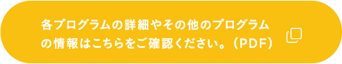 各プログラムの詳細やその他のプログラム情報はこちらをご確認ください。（PDF）