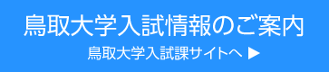 鳥取大学入試情報のご案内　鳥取大学入試課サイトへ